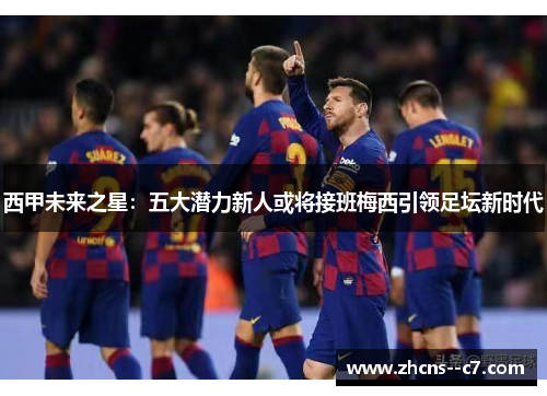 西甲未来之星：五大潜力新人或将接班梅西引领足坛新时代