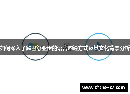 如何深入了解巴舒亚伊的语言沟通方式及其文化背景分析