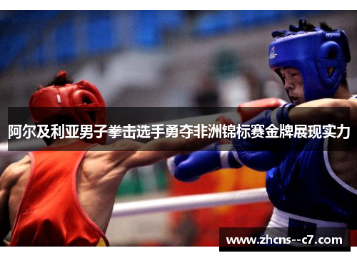 阿尔及利亚男子拳击选手勇夺非洲锦标赛金牌展现实力