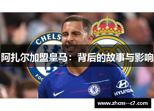 阿扎尔加盟皇马：背后的故事与影响