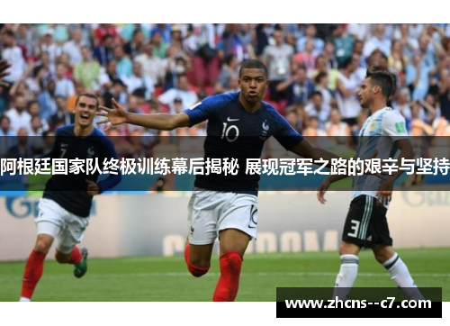 阿根廷国家队终极训练幕后揭秘 展现冠军之路的艰辛与坚持