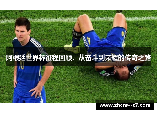 阿根廷世界杯征程回顾：从奋斗到荣耀的传奇之路