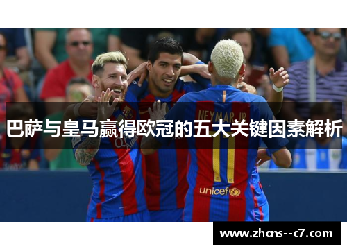 巴萨与皇马赢得欧冠的五大关键因素解析