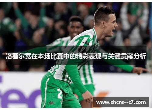 洛塞尔索在本场比赛中的精彩表现与关键贡献分析