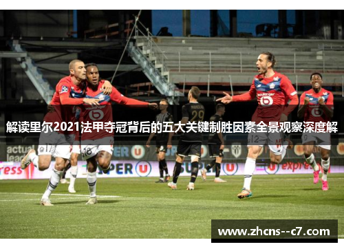解读里尔2021法甲夺冠背后的五大关键制胜因素全景观察深度解