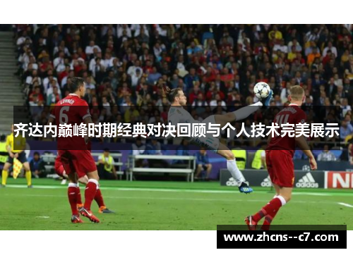 齐达内巅峰时期经典对决回顾与个人技术完美展示