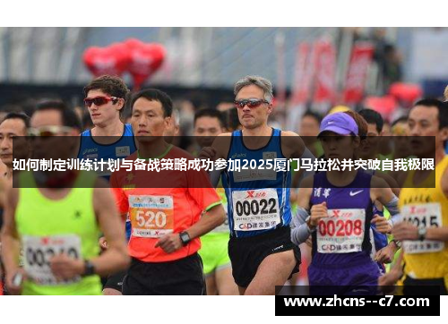 如何制定训练计划与备战策略成功参加2025厦门马拉松并突破自我极限