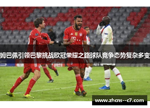 姆巴佩引领巴黎挑战欧冠荣耀之路球队竞争态势复杂多变