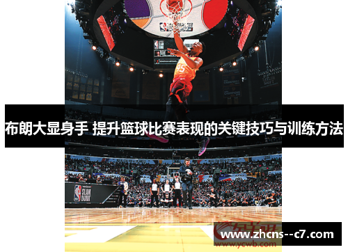 布朗大显身手 提升篮球比赛表现的关键技巧与训练方法