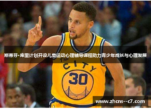 斯蒂芬·库里计划开设儿童运动心理辅导课程助力青少年成长与心理发展