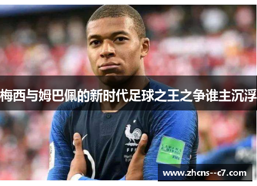 梅西与姆巴佩的新时代足球之王之争谁主沉浮