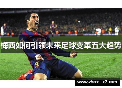 梅西如何引领未来足球变革五大趋势