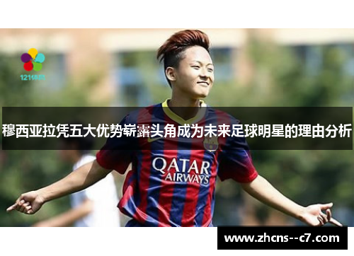 穆西亚拉凭五大优势崭露头角成为未来足球明星的理由分析