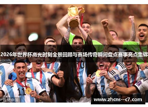 2026年世界杯高光时刻全景回顾与赛场传奇瞬间盘点赛事亮点集锦