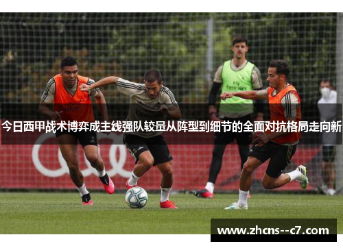 今日西甲战术博弈成主线强队较量从阵型到细节的全面对抗格局走向新