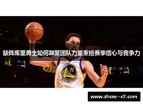 缺阵库里勇士如何凝聚团队力量重拾赛季信心与竞争力