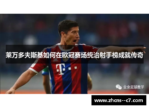 莱万多夫斯基如何在欧冠赛场统治射手榜成就传奇