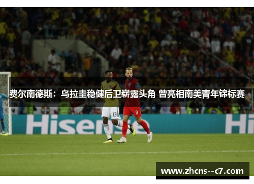 费尔南德斯：乌拉圭稳健后卫崭露头角 曾亮相南美青年锦标赛