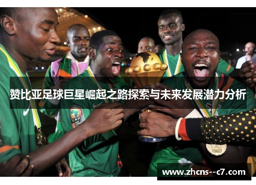 赞比亚足球巨星崛起之路探索与未来发展潜力分析