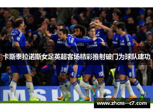 卡斯泰拉诺斯女足英超客场精彩推射破门为球队建功