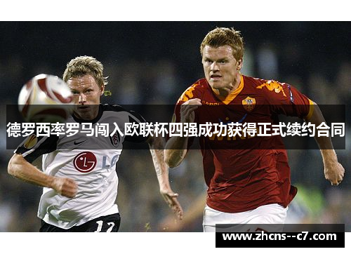 德罗西率罗马闯入欧联杯四强成功获得正式续约合同