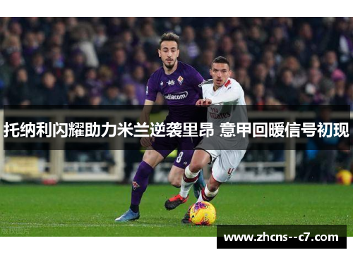托纳利闪耀助力米兰逆袭里昂 意甲回暖信号初现