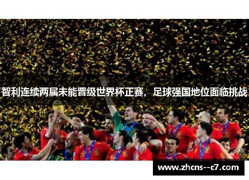 智利连续两届未能晋级世界杯正赛，足球强国地位面临挑战