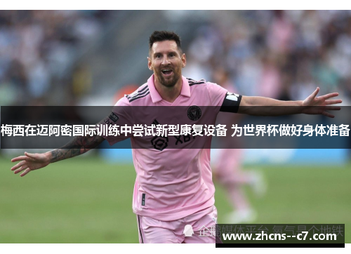 梅西在迈阿密国际训练中尝试新型康复设备 为世界杯做好身体准备