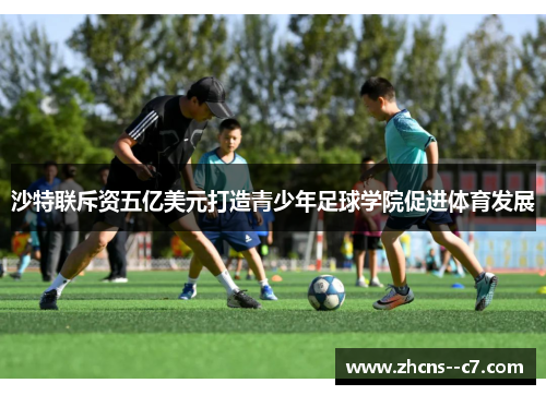 沙特联斥资五亿美元打造青少年足球学院促进体育发展