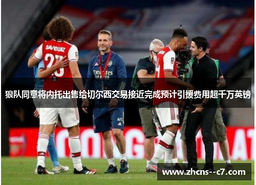 狼队同意将内托出售给切尔西交易接近完成预计引援费用超千万英镑