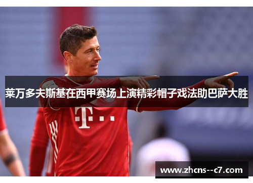 莱万多夫斯基在西甲赛场上演精彩帽子戏法助巴萨大胜