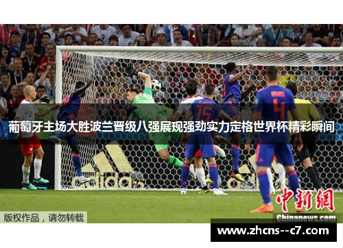 葡萄牙主场大胜波兰晋级八强展现强劲实力定格世界杯精彩瞬间