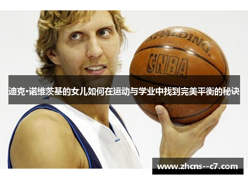 迪克·诺维茨基的女儿如何在运动与学业中找到完美平衡的秘诀