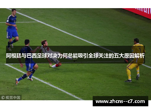 阿根廷与巴西足球对决为何总能吸引全球关注的五大原因解析