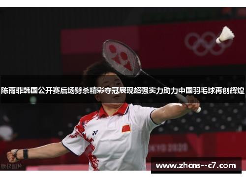 陈雨菲韩国公开赛后场劈杀精彩夺冠展现超强实力助力中国羽毛球再创辉煌