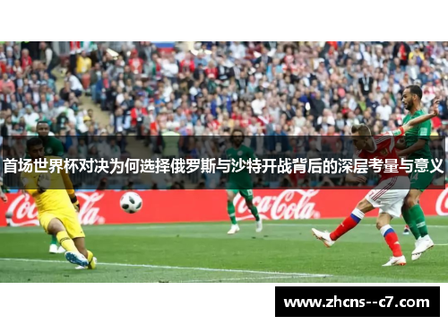 首场世界杯对决为何选择俄罗斯与沙特开战背后的深层考量与意义