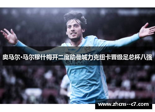 奥马尔·马尔穆什梅开二度助曼城力克纽卡晋级足总杯八强