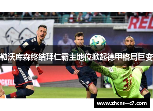 勒沃库森终结拜仁霸主地位掀起德甲格局巨变
