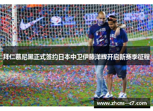 拜仁慕尼黑正式签约日本中卫伊藤洋辉开启新赛季征程