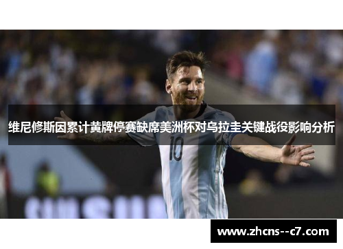 维尼修斯因累计黄牌停赛缺席美洲杯对乌拉圭关键战役影响分析