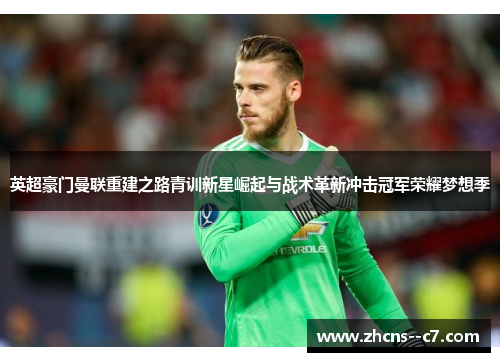 英超豪门曼联重建之路青训新星崛起与战术革新冲击冠军荣耀梦想季