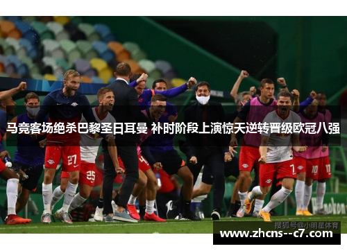 马竞客场绝杀巴黎圣日耳曼 补时阶段上演惊天逆转晋级欧冠八强